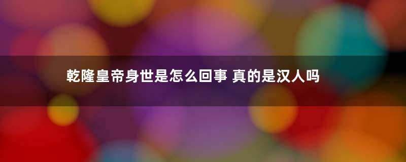 乾隆皇帝身世是怎么回事 真的是汉人吗